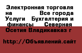 Электронная торговля на Sberbankm - Все города Услуги » Бухгалтерия и финансы   . Северная Осетия,Владикавказ г.